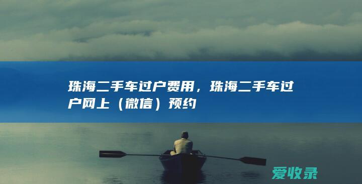 珠海二手车过户费用，珠海二手车过户网上（微信）预约