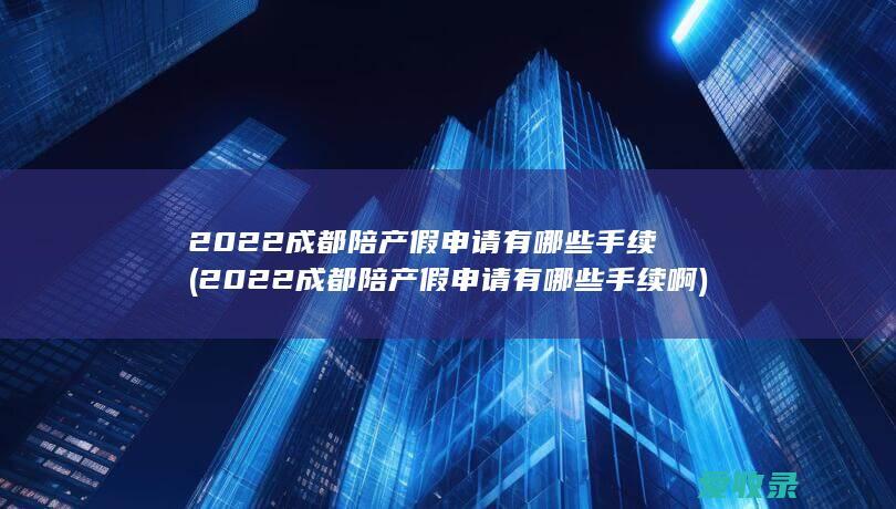 2022成都陪产假申请有手续啊