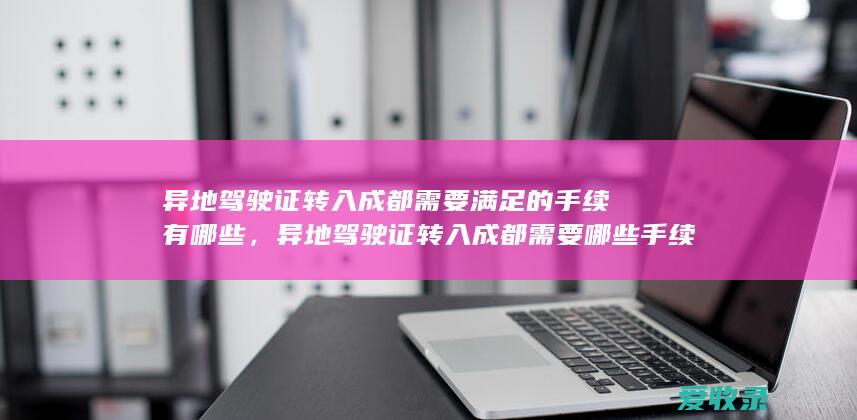 异地驾驶证转入成都需要满足的手续有哪些，异地驾驶证转入成都需要哪些手续