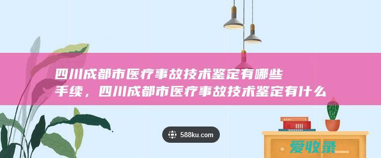 四川成都市医疗事故技术鉴定有哪些手续，四川成都市医疗事故技术鉴定有什么程序