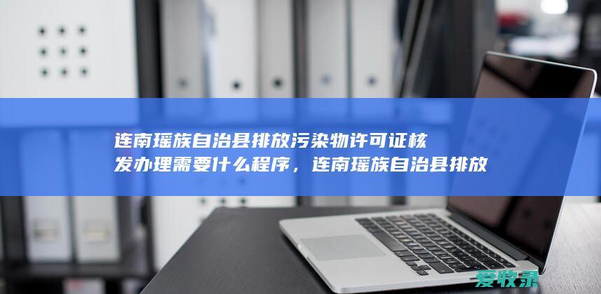 连南瑶族自治县排放污染物许可证核发办理需要什么程序，连南瑶族自治县排放污染物许可证核发办理有哪些流程