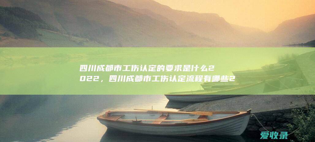 四川成都市工伤认定的要求是什么2022，四川成都市工伤认定流程有哪些2022