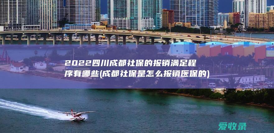 2022四川成都社保的报销满足程序有哪些(成都社保是怎么报销医保的)