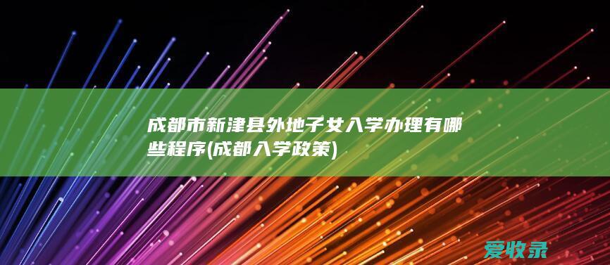 成都市新津县外地子女入学办理有哪些程序(成都入学政策)