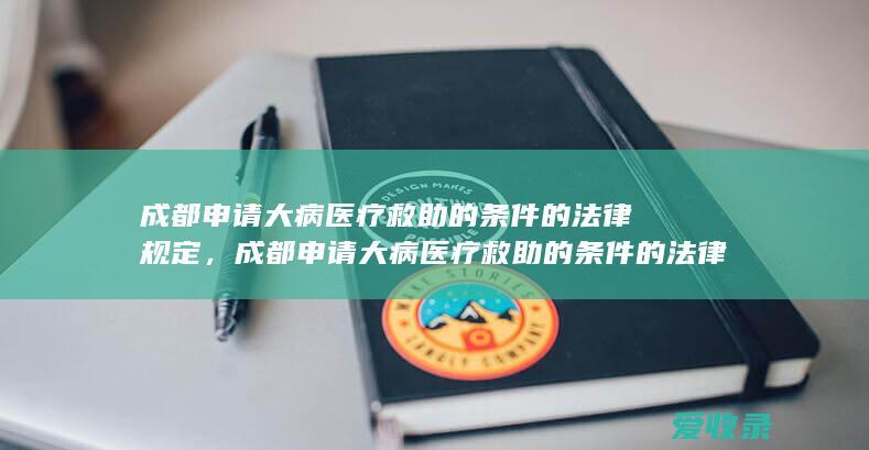 成都申请大病医疗救助的条件的法律规定，成都申请大病医疗救助的条件的法律规定是怎样的