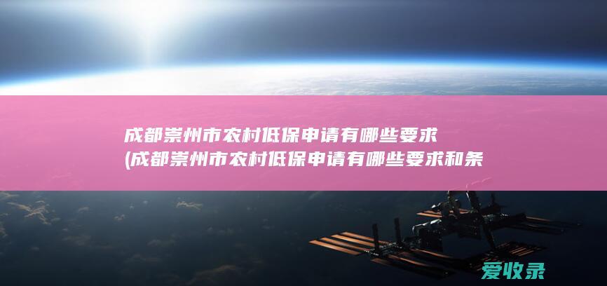 成都崇州市农村低保申请有哪些要求(成都崇州市农村低保申请有哪些要求和条件)