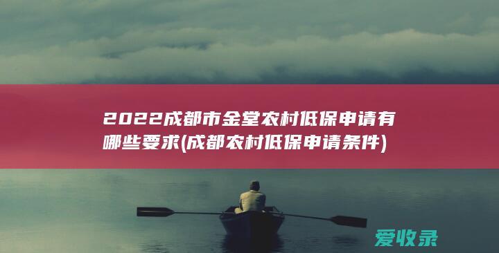 2022成都市金堂农村低保申请有哪些要求(成都农村低保申请条件)