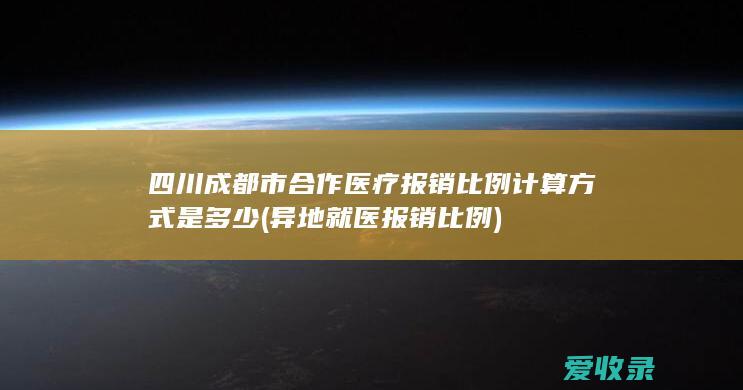 四川成都市合作医疗报销比例计算方式是多少(异地就医报销比例)