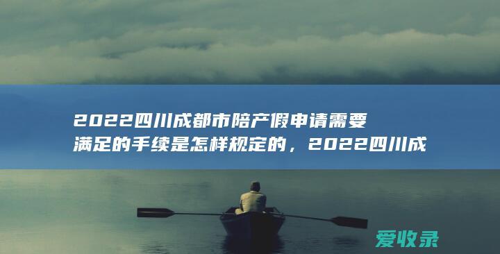 2022四川成都市陪产假申请需要满足的手续是怎样规定的，2022四川成都市陪产假申请需要哪些流程