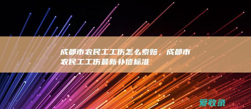 成都市农民工工伤怎么索赔，成都市农民工工伤最新补偿标准