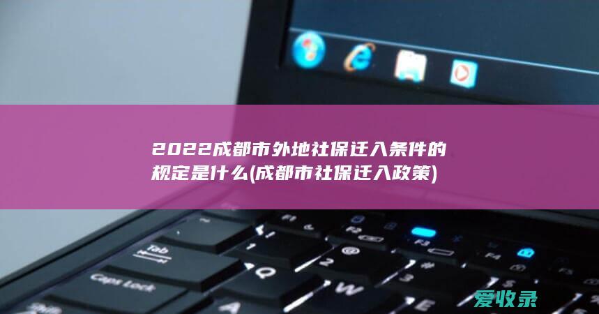 2022成都市外地社保迁入条件的规定是什么(成都市社保迁入政策)