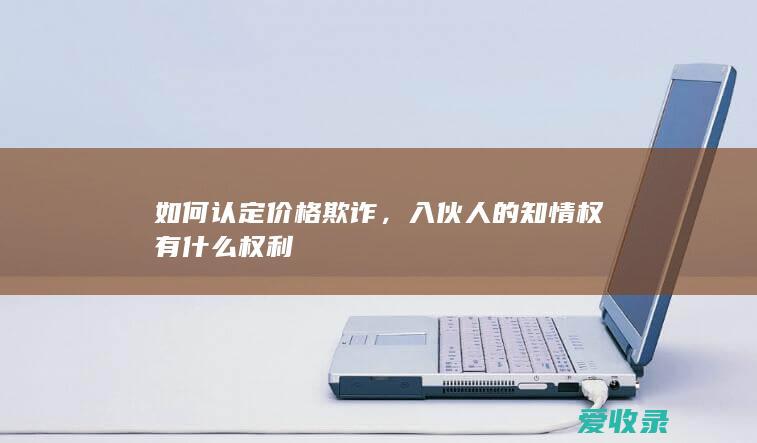 如何认定价格欺诈，入伙人的知情权有什么权利