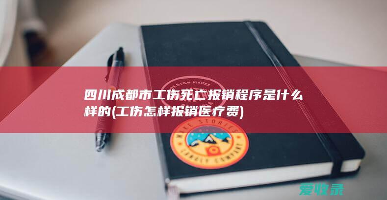 四川成都市工伤死亡报销程序是什么样的(工伤怎样报销医疗费)