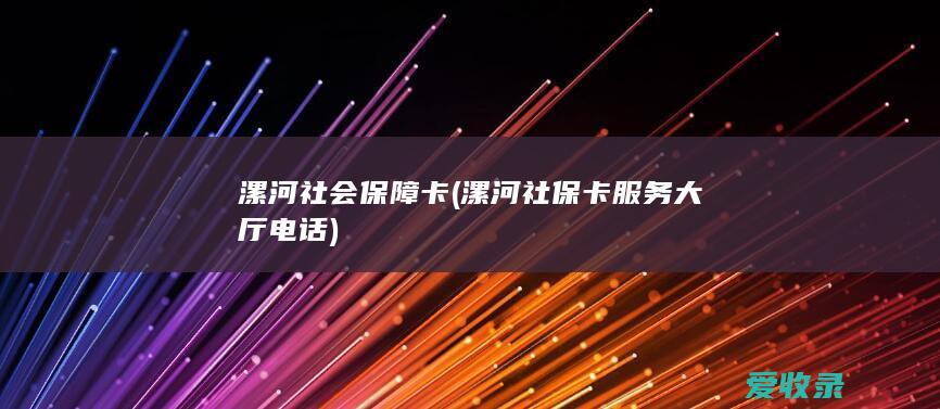 漯河社会保障卡(漯河社保卡服务大厅电话)