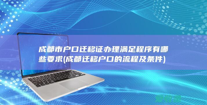 成都市户口迁移证办理满足程序有哪些要求(成都迁移户口的流程及条件)