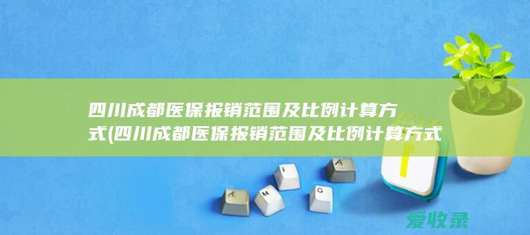 四川成都医保报销范围及比例计算方式是什么