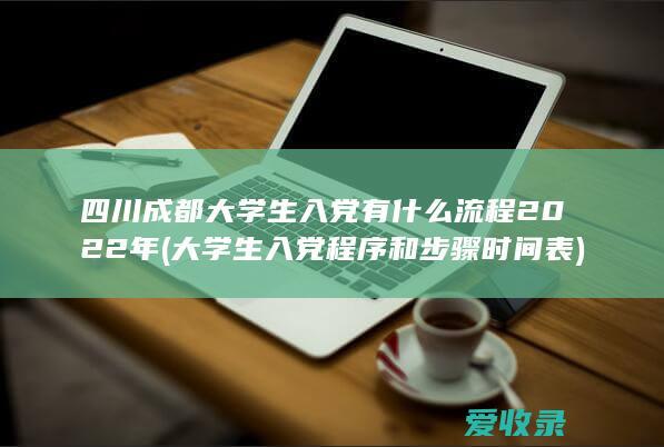 四川成都大学生入党有什么流程2022年(大学生入党程序和步骤时间表)