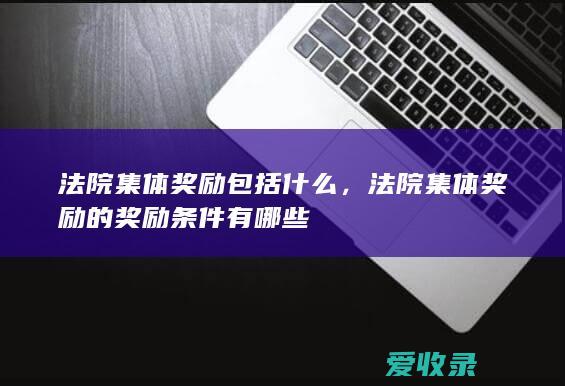 法院集体奖励包括什么，法院集体奖励的奖励条件有哪些