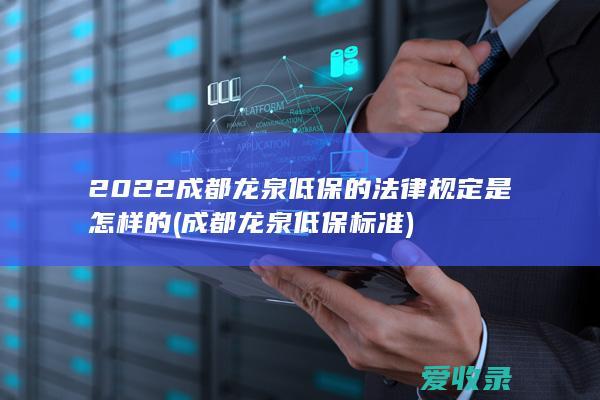 2022成都龙泉低保的法律规定是怎样的(成都龙泉低保标准)