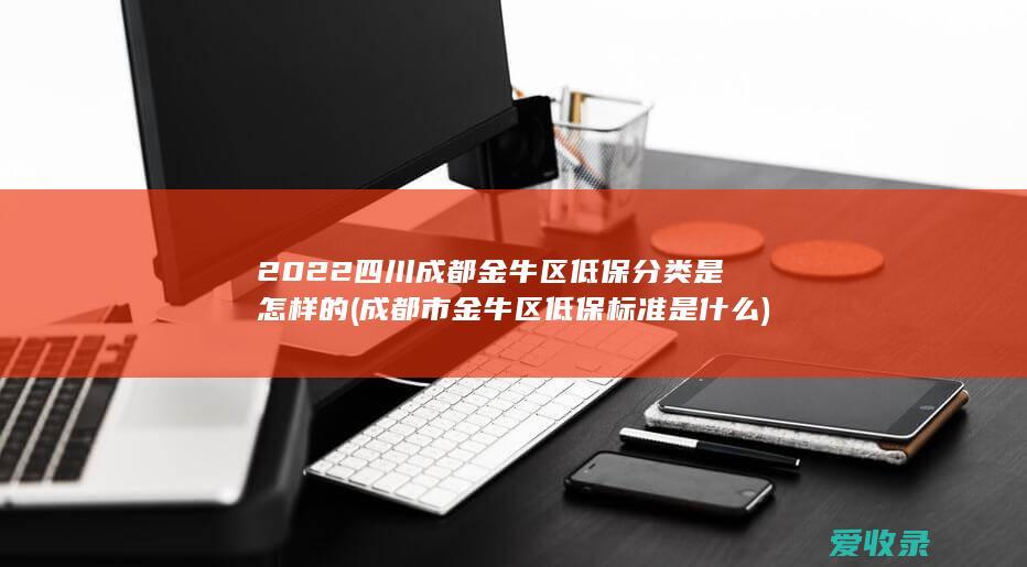 2022四川成都金牛区低保分类是怎样的(成都市金牛区低保标准是什么)