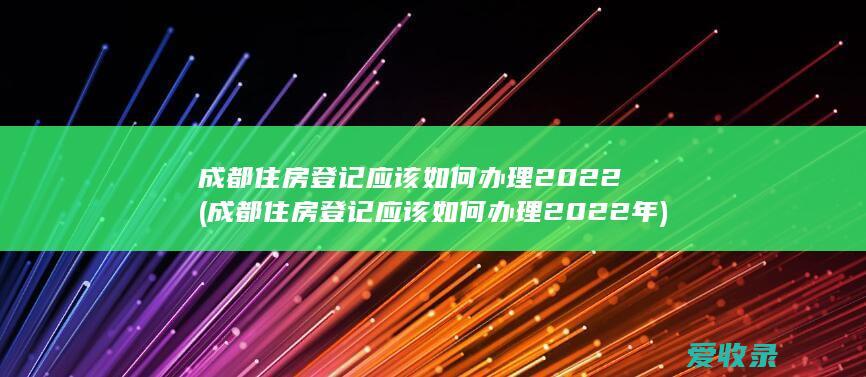 成都住房登记应该如何2022年