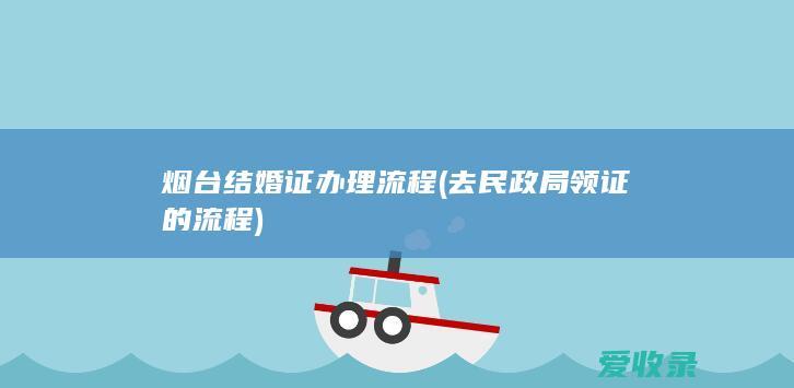 烟台结婚证办理流程(去民政局领证的流程)