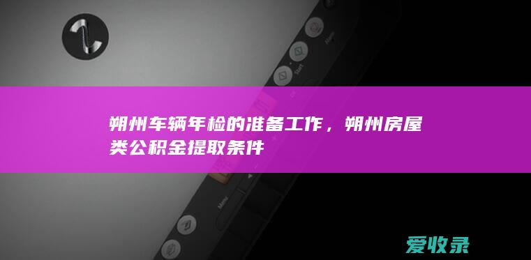 朔州车辆年检的准备工作，朔州房屋类公积金提取条件