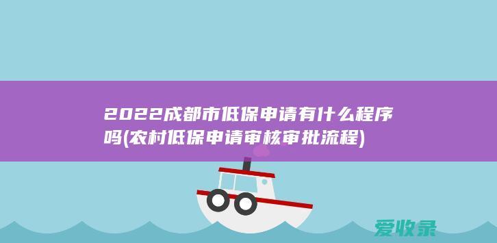 2022成都市低保申请有什么程序吗(农村低保申请审核审批流程)