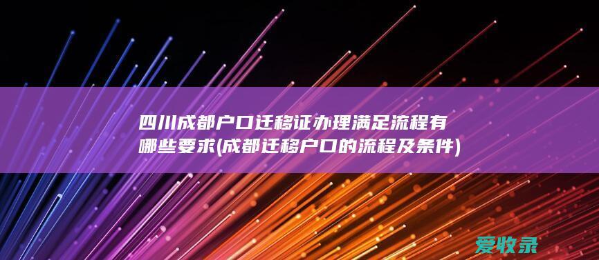 四川成都户口迁移证办理满足流程有哪些要求(成都迁移户口的流程及条件)