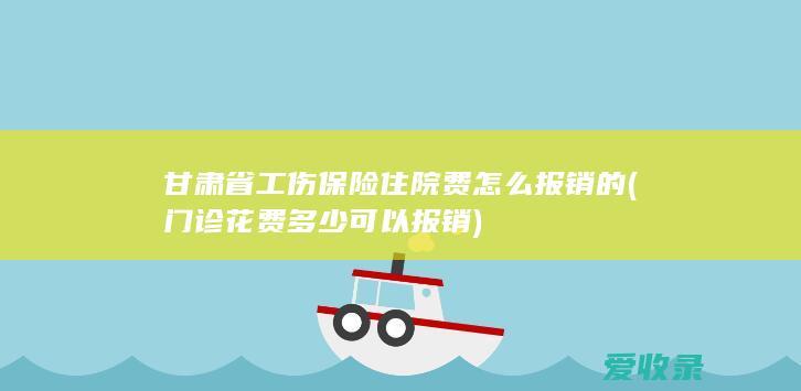 甘肃省工伤保险住院费怎么报销的(门诊花费多少可以报销)