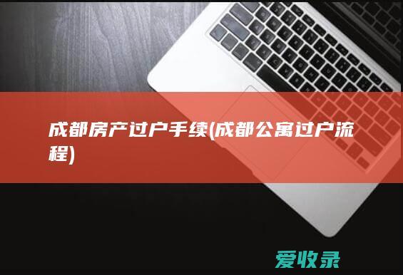 成都房产过户手续(成都公寓过户流程)