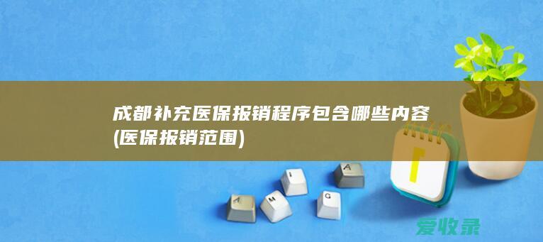 成都补充医保报销程序包含哪些内容(医保报销范围)