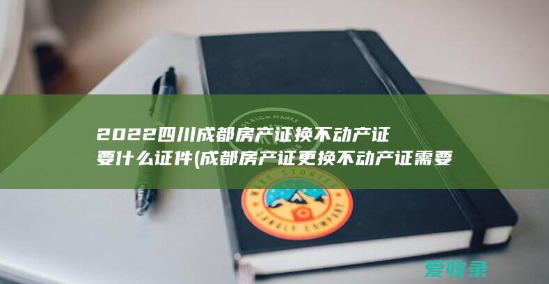 成都房产证更换不动产证需要什么手续