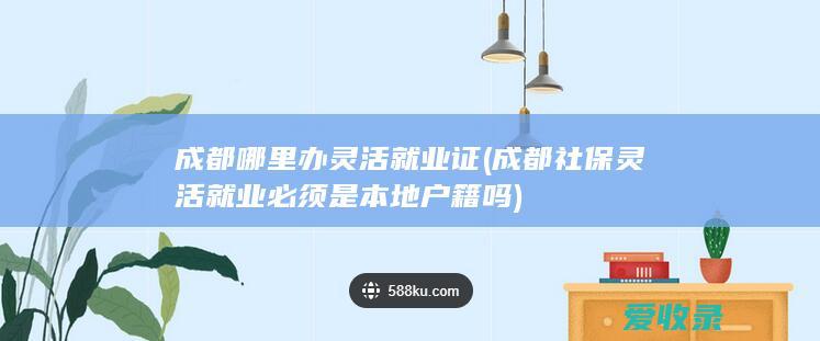 成都哪里办灵活就业证(成都社保灵活就业必须是本地户籍吗)