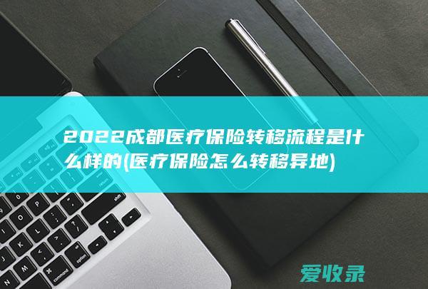 2022成都医疗保险转移流程是什么样的(医疗保险怎么转移异地)