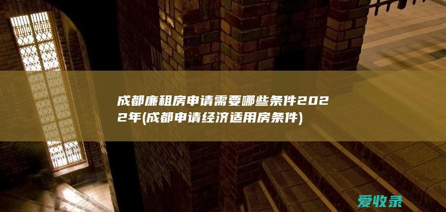 成都廉租房申请需要哪些条件2022年(成都申请经济适用房条件)