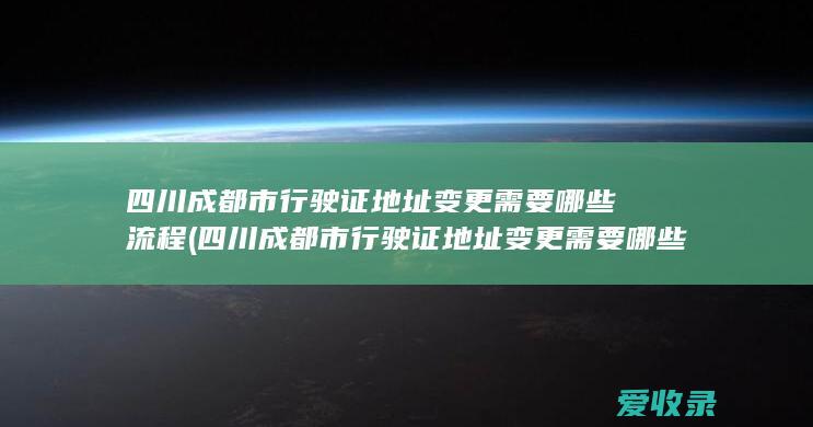 四川成都市行驶证地址变更需要哪些流程(四川成都市行驶证地址变更需要哪些流程)