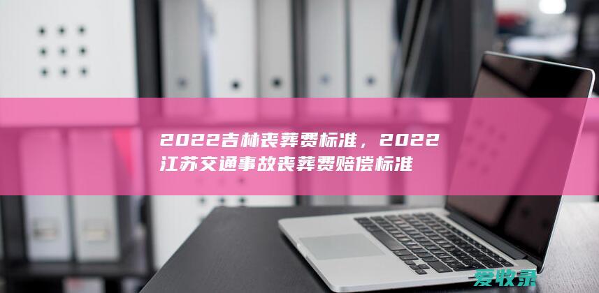 2022吉林丧葬费标准