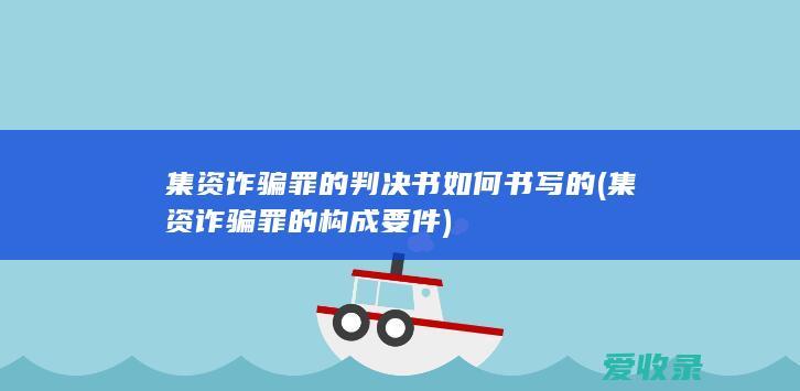 集资诈骗罪的判决书如何书写的(集资诈骗罪的构成要件)