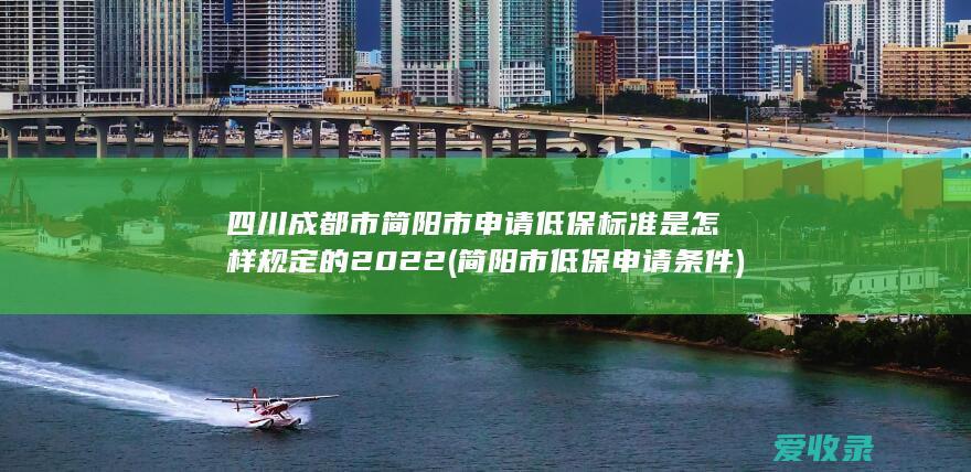 四川成都市简阳市申请低保标准是怎样规定的2022(简阳市低保申请条件)