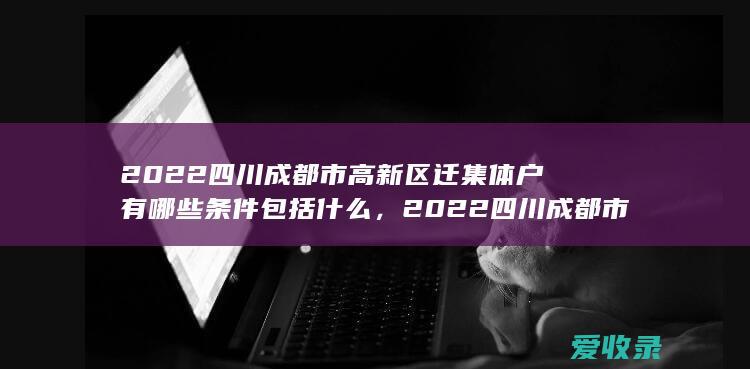 2022四川成都市高新区迁集体户有哪些条件包括什么，2022四川成都市高新区迁集体户有哪些条件有哪些