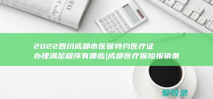 2022四川成都市医保特约医疗证办理满足程序有哪些(成都医疗保险报销条件)