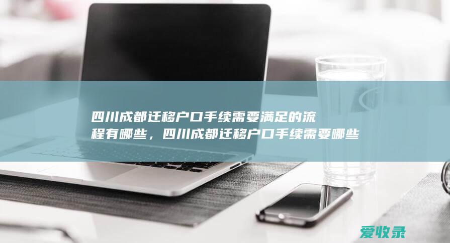 四川成都迁移户口手续需要满足的流程有哪些，四川成都迁移户口手续需要哪些流程