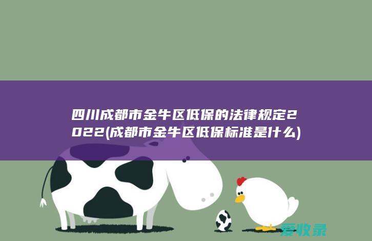 四川成都市金牛区低保的法律规定2022(成都市金牛区低保标准是什么)