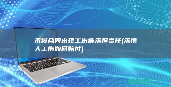 承揽合同出现工伤谁承担责任(承揽人工伤如何赔付)