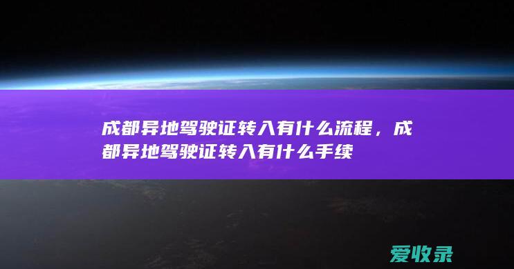 成都异地驾驶证转入有什么流程，成都异地驾驶证转入有什么手续