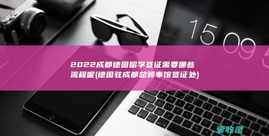 2022成都德国留学签证需要哪些流程呢(德国驻成都总领事馆签证处)