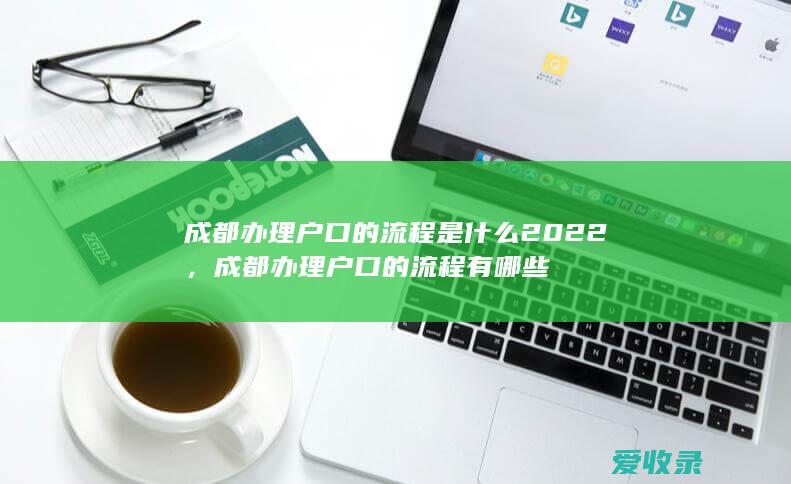 成都办理户口的流程是什么2022，成都办理户口的流程有哪些