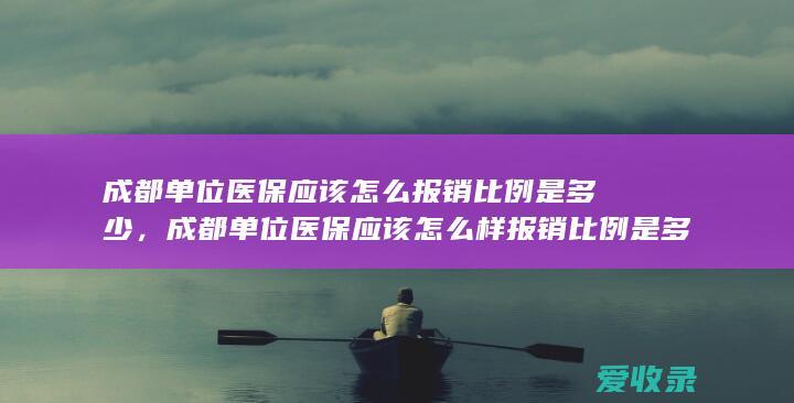 成都单位医保应该怎么报销比例是多少，成都单位医保应该怎么样报销比例是多少