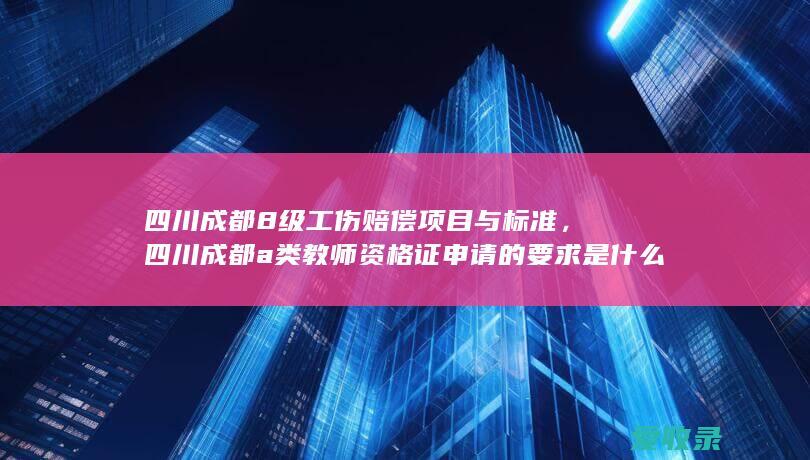 四川成都8级工伤赔偿项目与标准，四川成都a类教师资格证申请的要求是什么